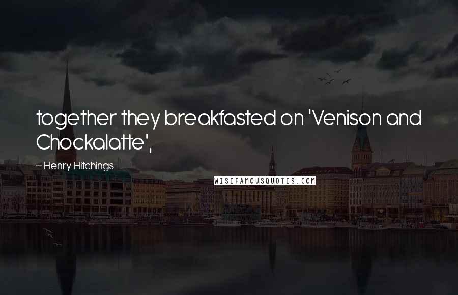 Henry Hitchings Quotes: together they breakfasted on 'Venison and Chockalatte',