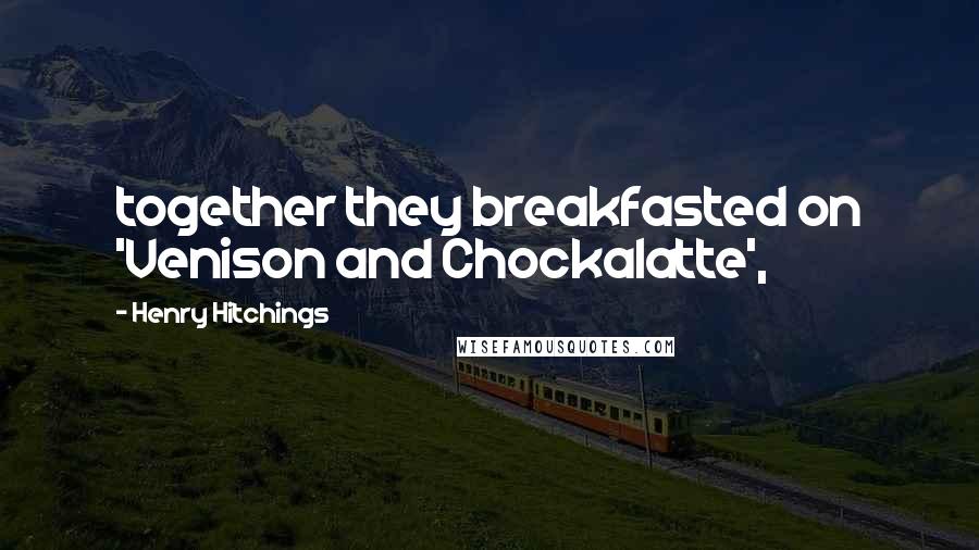 Henry Hitchings Quotes: together they breakfasted on 'Venison and Chockalatte',