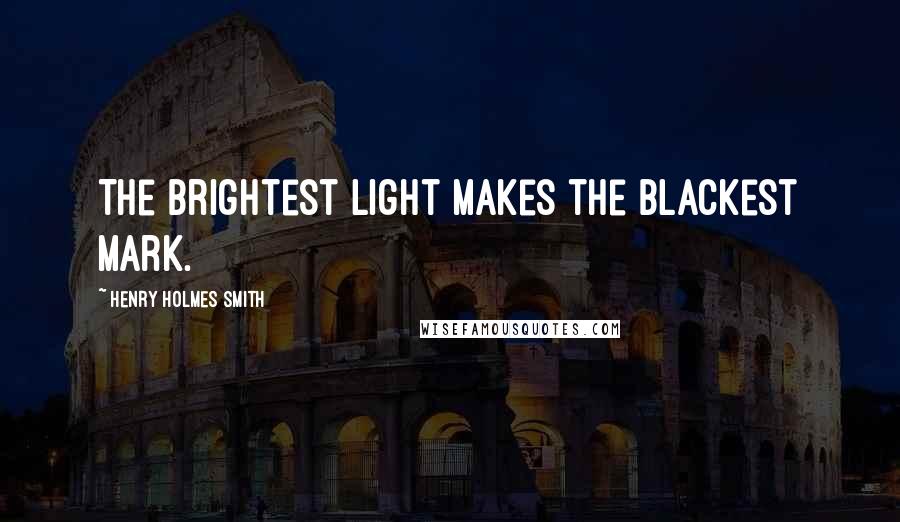 Henry Holmes Smith Quotes: The brightest light makes the blackest mark.