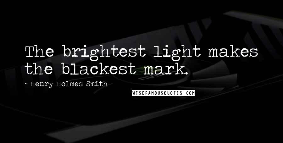 Henry Holmes Smith Quotes: The brightest light makes the blackest mark.