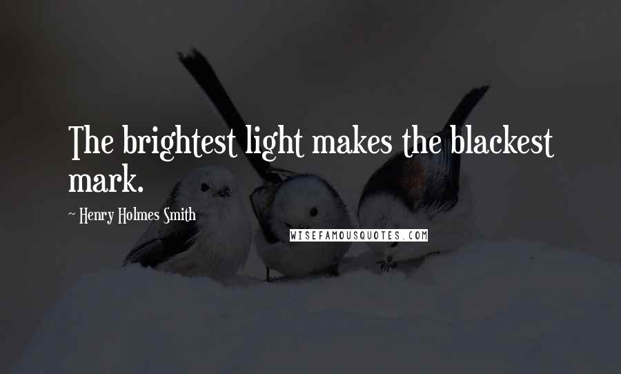 Henry Holmes Smith Quotes: The brightest light makes the blackest mark.