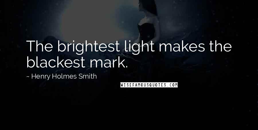 Henry Holmes Smith Quotes: The brightest light makes the blackest mark.