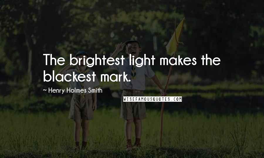 Henry Holmes Smith Quotes: The brightest light makes the blackest mark.