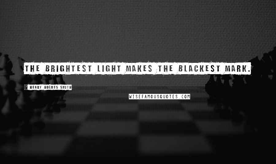 Henry Holmes Smith Quotes: The brightest light makes the blackest mark.