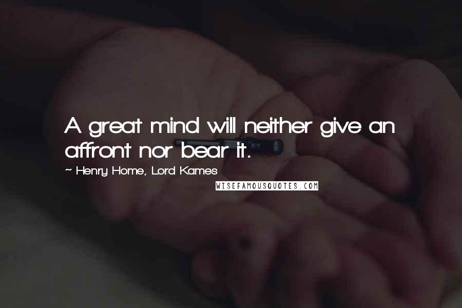 Henry Home, Lord Kames Quotes: A great mind will neither give an affront nor bear it.
