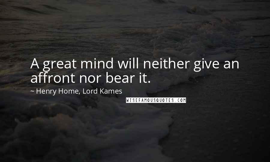 Henry Home, Lord Kames Quotes: A great mind will neither give an affront nor bear it.