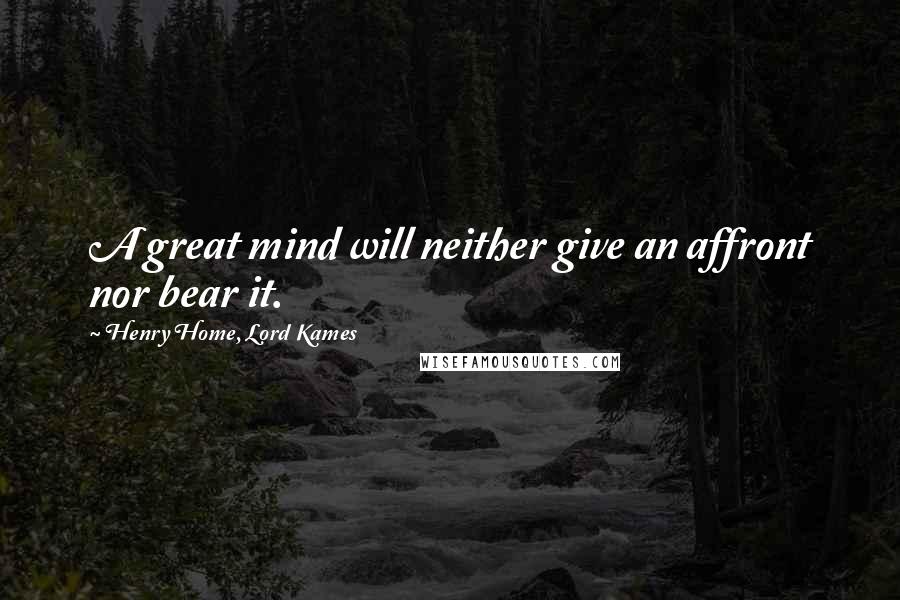Henry Home, Lord Kames Quotes: A great mind will neither give an affront nor bear it.