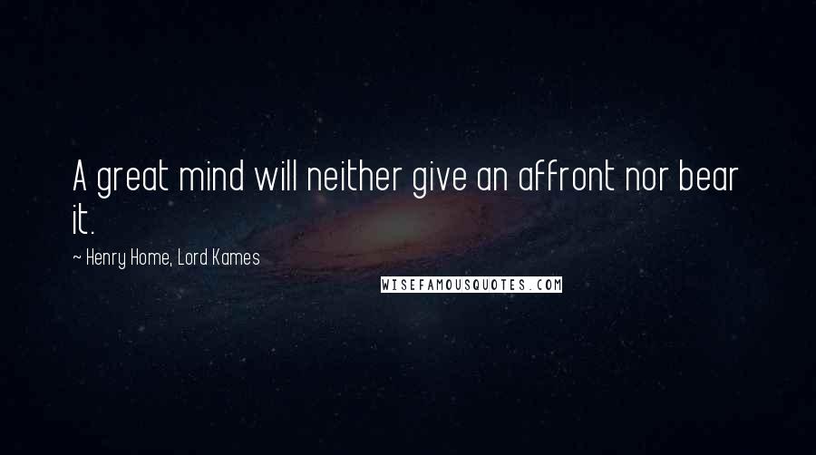 Henry Home, Lord Kames Quotes: A great mind will neither give an affront nor bear it.