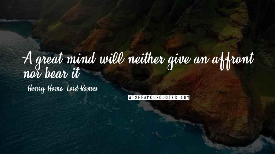 Henry Home, Lord Kames Quotes: A great mind will neither give an affront nor bear it.
