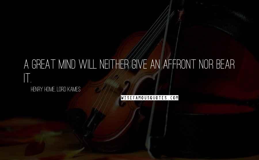 Henry Home, Lord Kames Quotes: A great mind will neither give an affront nor bear it.