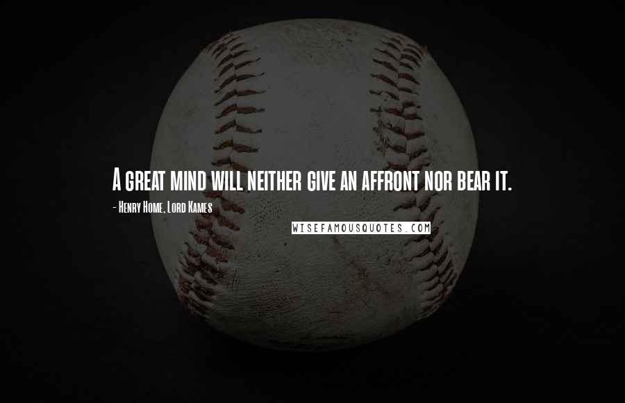Henry Home, Lord Kames Quotes: A great mind will neither give an affront nor bear it.