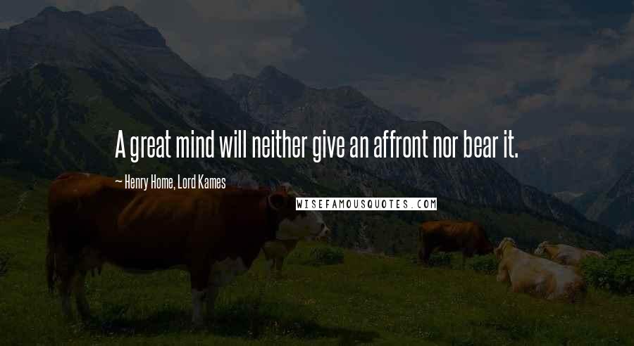 Henry Home, Lord Kames Quotes: A great mind will neither give an affront nor bear it.