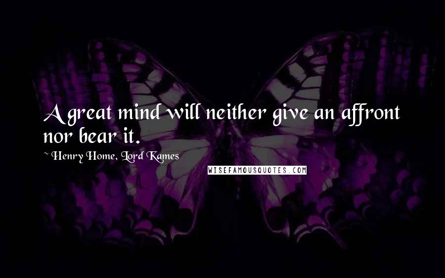 Henry Home, Lord Kames Quotes: A great mind will neither give an affront nor bear it.