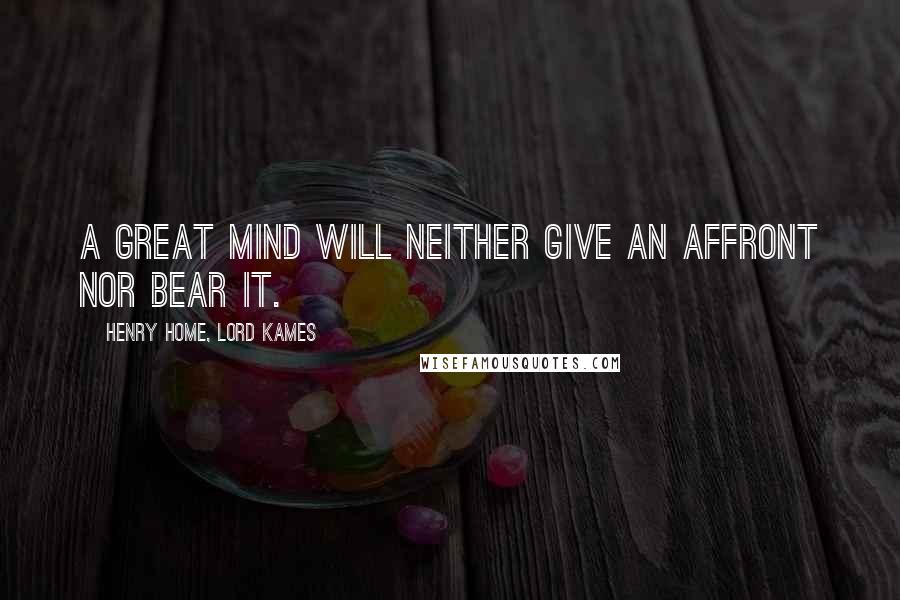 Henry Home, Lord Kames Quotes: A great mind will neither give an affront nor bear it.