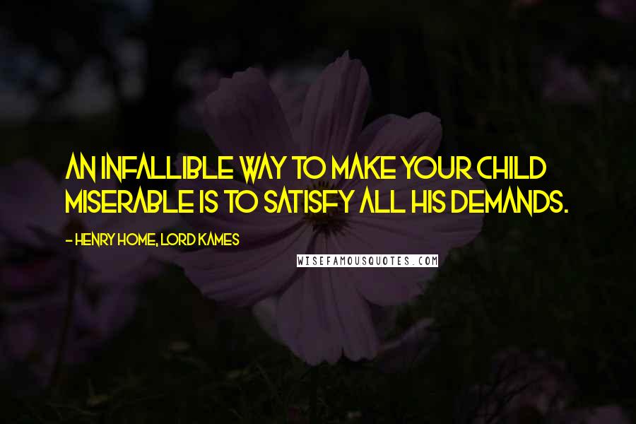 Henry Home, Lord Kames Quotes: An infallible way to make your child miserable is to satisfy all his demands.