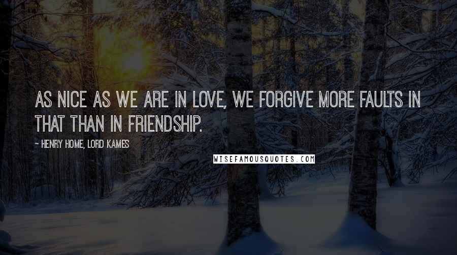 Henry Home, Lord Kames Quotes: As nice as we are in love, we forgive more faults in that than in friendship.