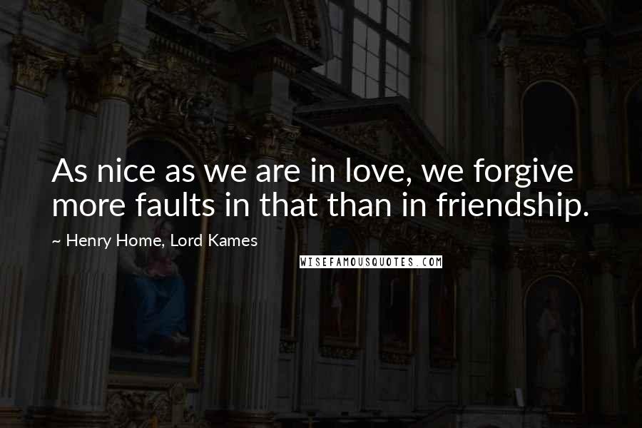 Henry Home, Lord Kames Quotes: As nice as we are in love, we forgive more faults in that than in friendship.