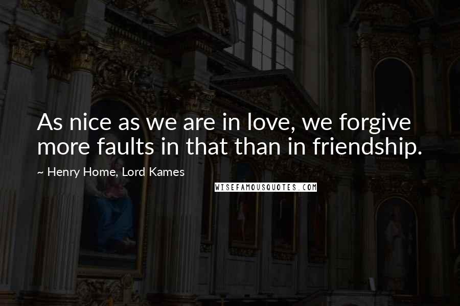 Henry Home, Lord Kames Quotes: As nice as we are in love, we forgive more faults in that than in friendship.