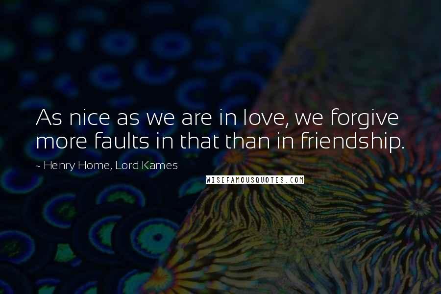 Henry Home, Lord Kames Quotes: As nice as we are in love, we forgive more faults in that than in friendship.