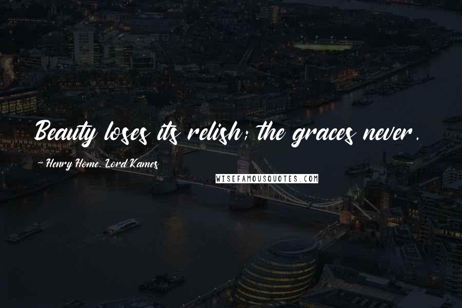 Henry Home, Lord Kames Quotes: Beauty loses its relish; the graces never.