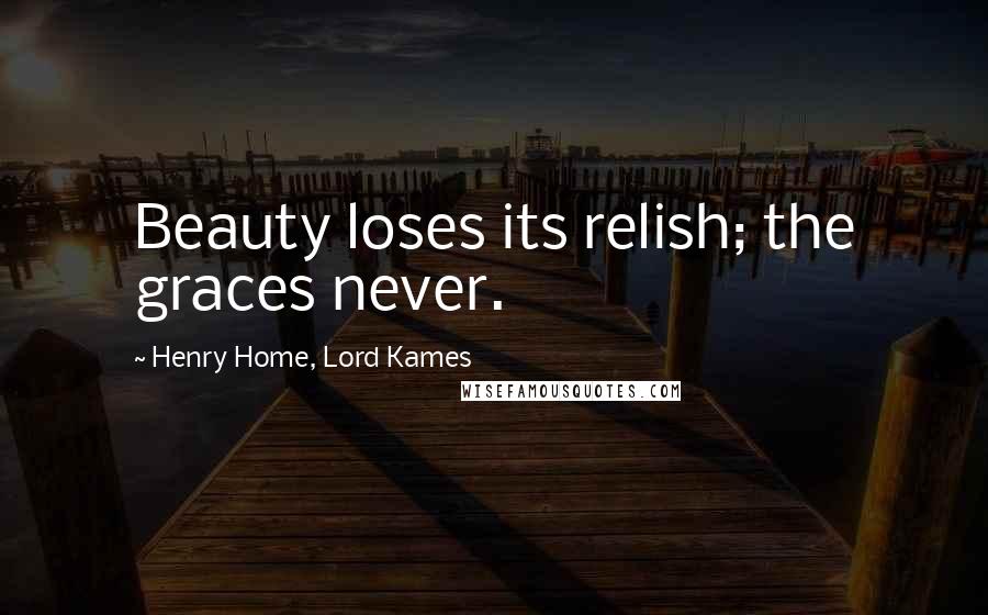 Henry Home, Lord Kames Quotes: Beauty loses its relish; the graces never.