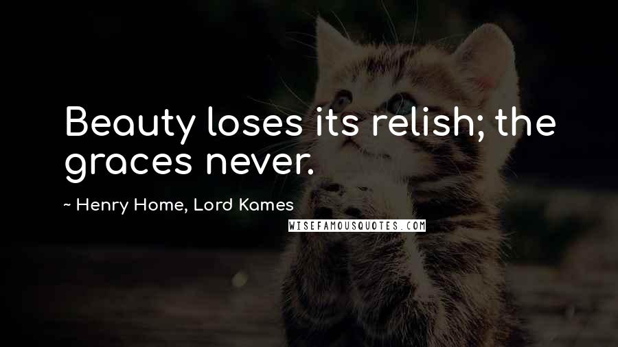 Henry Home, Lord Kames Quotes: Beauty loses its relish; the graces never.