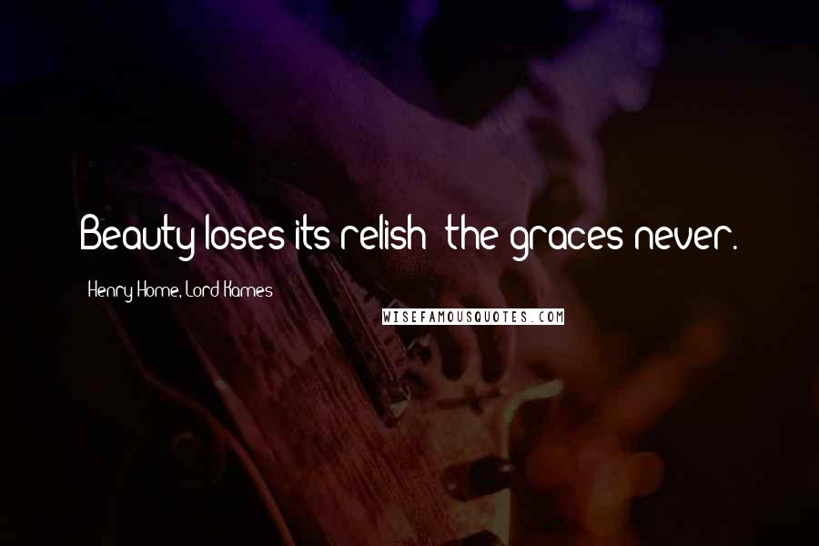 Henry Home, Lord Kames Quotes: Beauty loses its relish; the graces never.