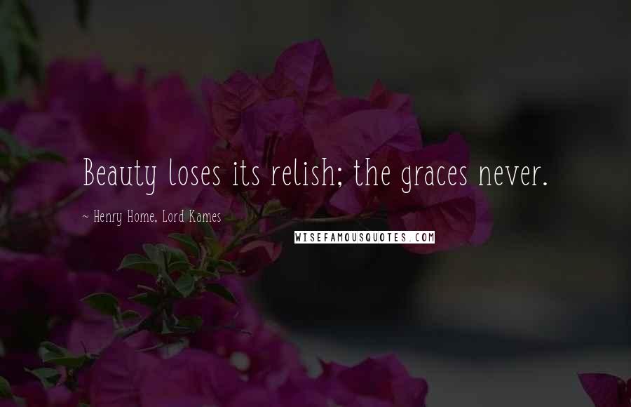 Henry Home, Lord Kames Quotes: Beauty loses its relish; the graces never.
