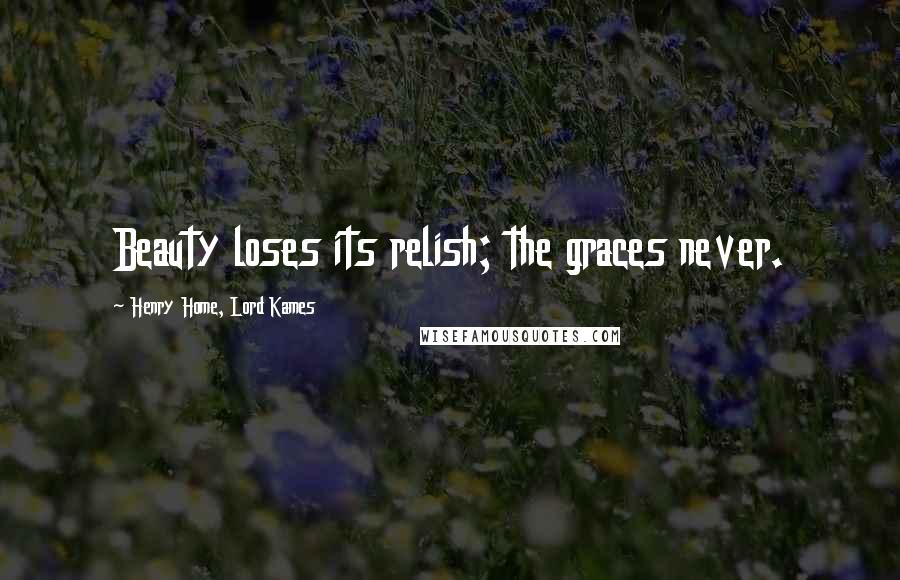 Henry Home, Lord Kames Quotes: Beauty loses its relish; the graces never.