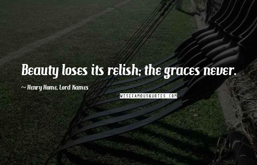 Henry Home, Lord Kames Quotes: Beauty loses its relish; the graces never.