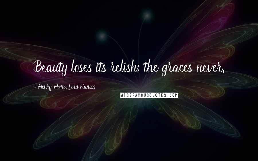 Henry Home, Lord Kames Quotes: Beauty loses its relish; the graces never.