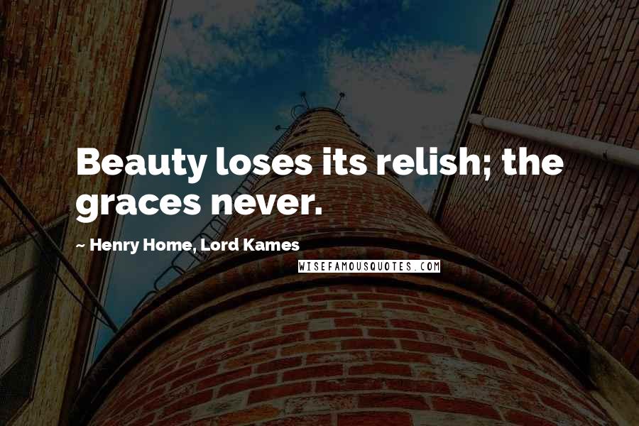 Henry Home, Lord Kames Quotes: Beauty loses its relish; the graces never.