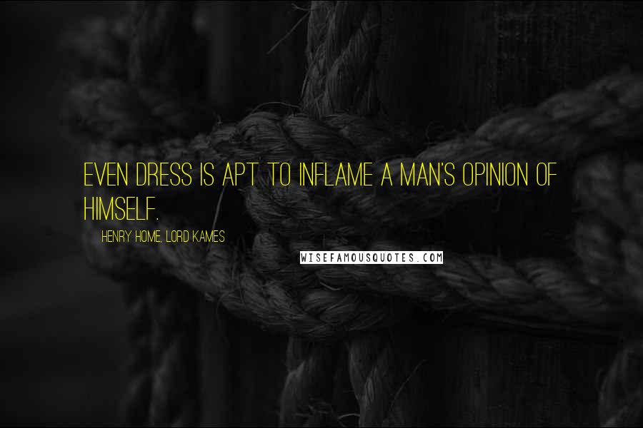 Henry Home, Lord Kames Quotes: Even dress is apt to inflame a man's opinion of himself.