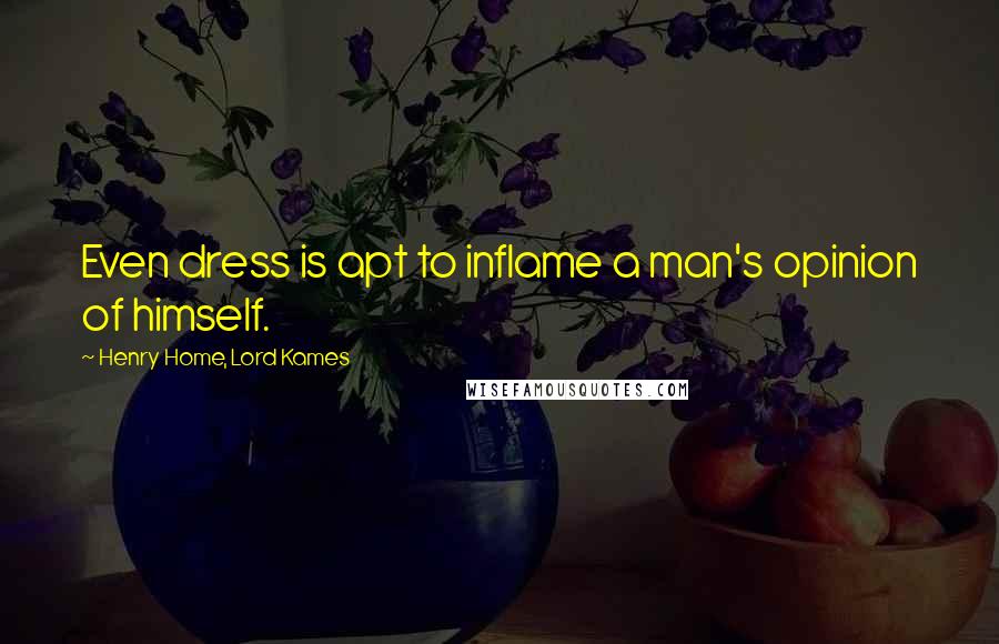 Henry Home, Lord Kames Quotes: Even dress is apt to inflame a man's opinion of himself.