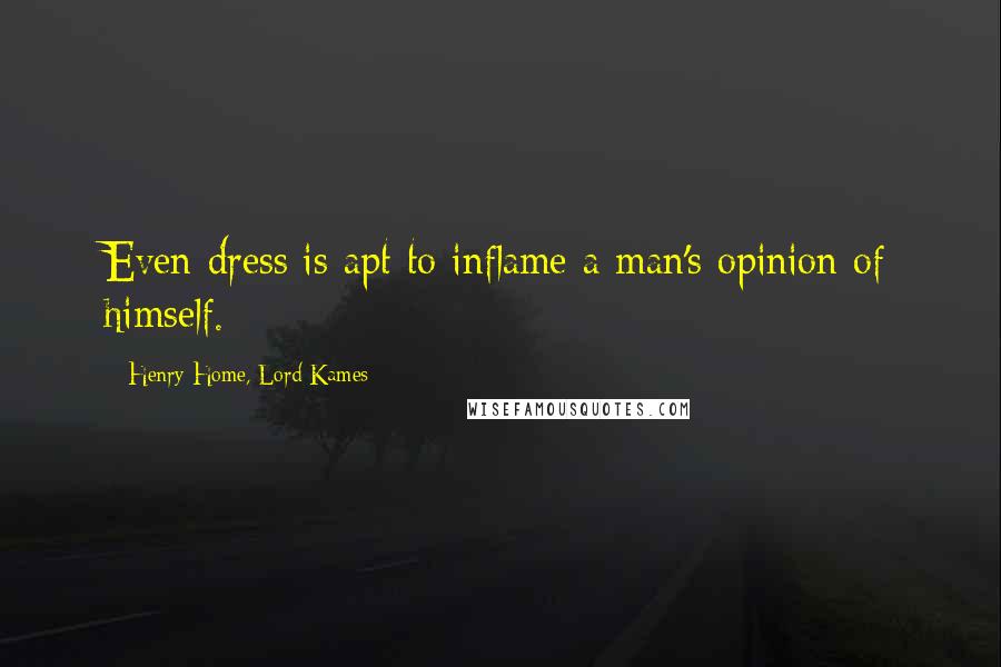 Henry Home, Lord Kames Quotes: Even dress is apt to inflame a man's opinion of himself.
