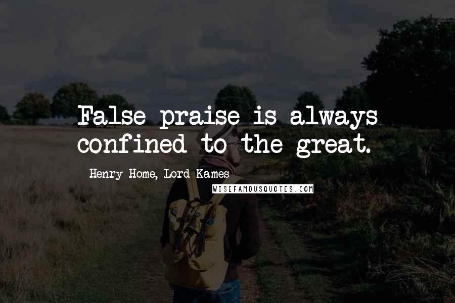 Henry Home, Lord Kames Quotes: False praise is always confined to the great.