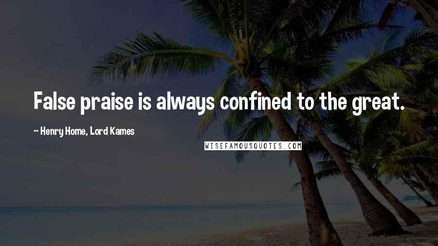 Henry Home, Lord Kames Quotes: False praise is always confined to the great.