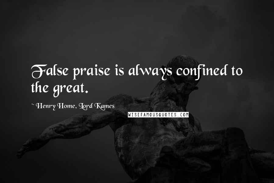 Henry Home, Lord Kames Quotes: False praise is always confined to the great.