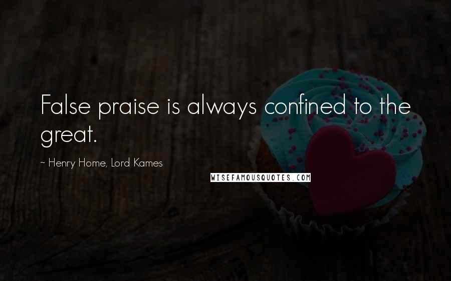 Henry Home, Lord Kames Quotes: False praise is always confined to the great.