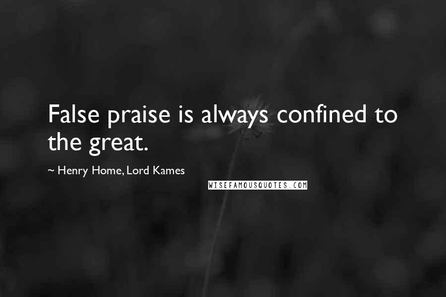 Henry Home, Lord Kames Quotes: False praise is always confined to the great.