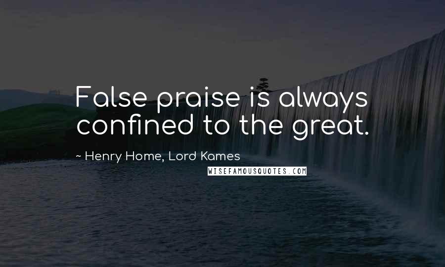 Henry Home, Lord Kames Quotes: False praise is always confined to the great.