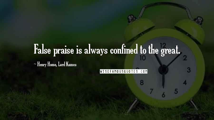 Henry Home, Lord Kames Quotes: False praise is always confined to the great.