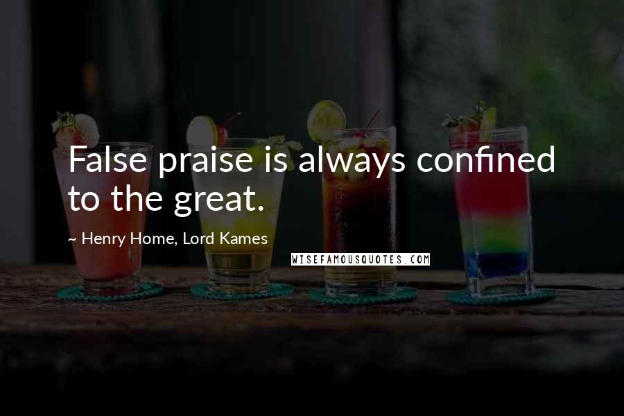 Henry Home, Lord Kames Quotes: False praise is always confined to the great.