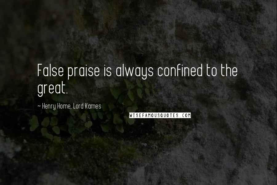 Henry Home, Lord Kames Quotes: False praise is always confined to the great.