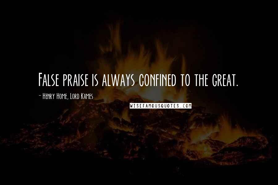 Henry Home, Lord Kames Quotes: False praise is always confined to the great.