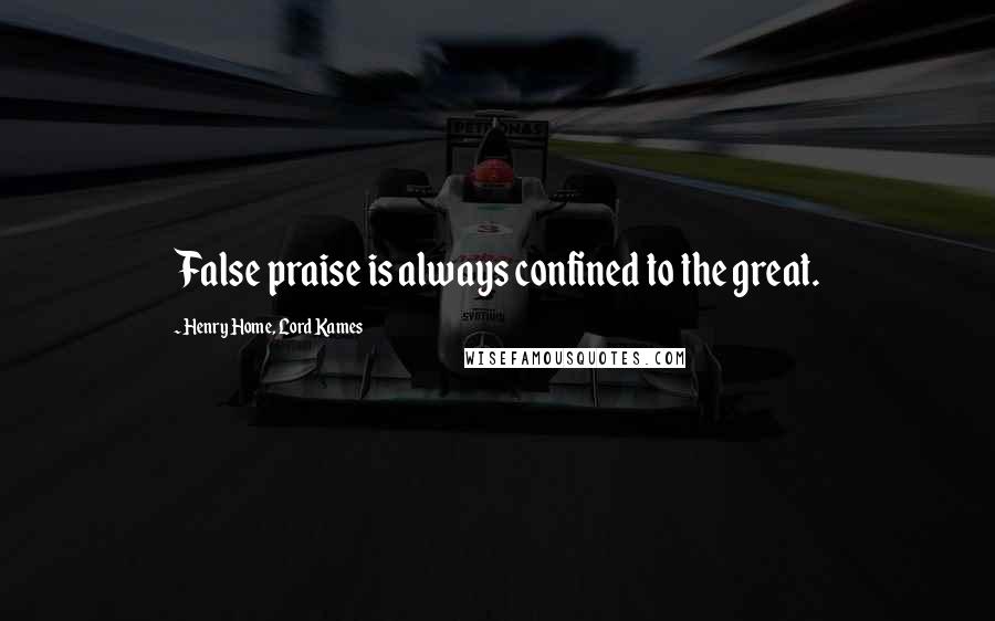 Henry Home, Lord Kames Quotes: False praise is always confined to the great.