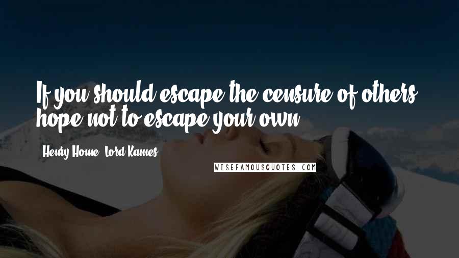 Henry Home, Lord Kames Quotes: If you should escape the censure of others, hope not to escape your own.