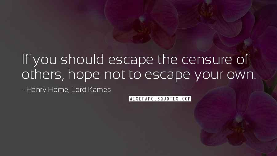 Henry Home, Lord Kames Quotes: If you should escape the censure of others, hope not to escape your own.