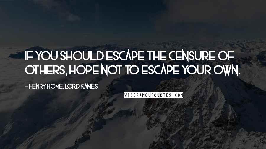 Henry Home, Lord Kames Quotes: If you should escape the censure of others, hope not to escape your own.