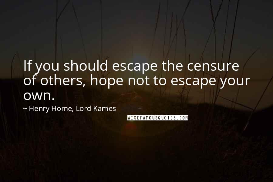 Henry Home, Lord Kames Quotes: If you should escape the censure of others, hope not to escape your own.